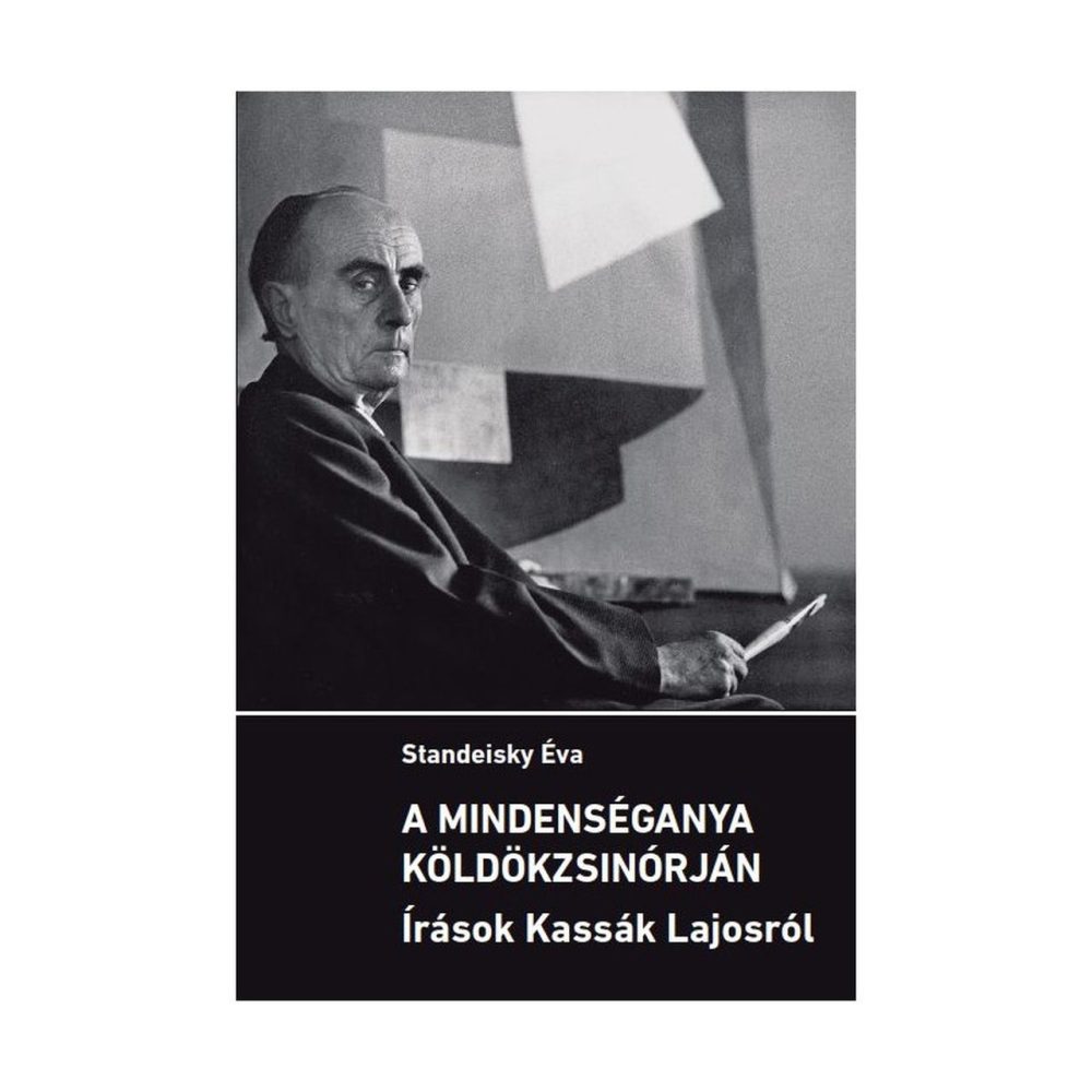 A MINDENSÉGANYA KÖLDÖKZSINÓRJÁN - ÍRÁSOK KASSÁK LAJOSRÓL
