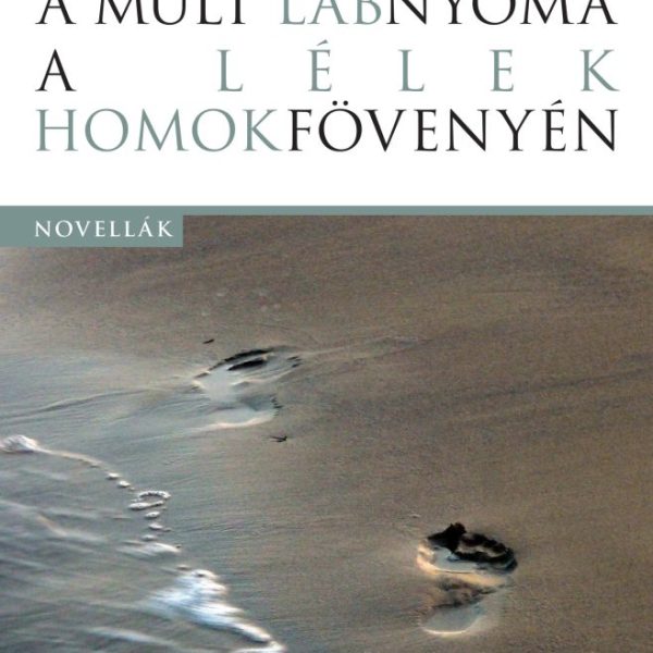 A MÚLT LÁBNYOMA A LÉLEK HOMOKFÖVENYÉN - NOVELLÁK
