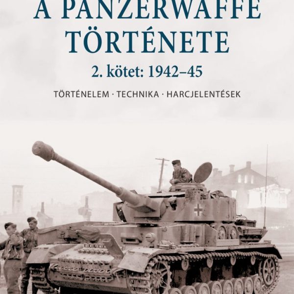 A PANZERWAFFE TÖRTÉNETE 2. KÖTET: 1942-45 - TÖRTÉNELEM, TECHNIKA, HARCJELENTÉSEK