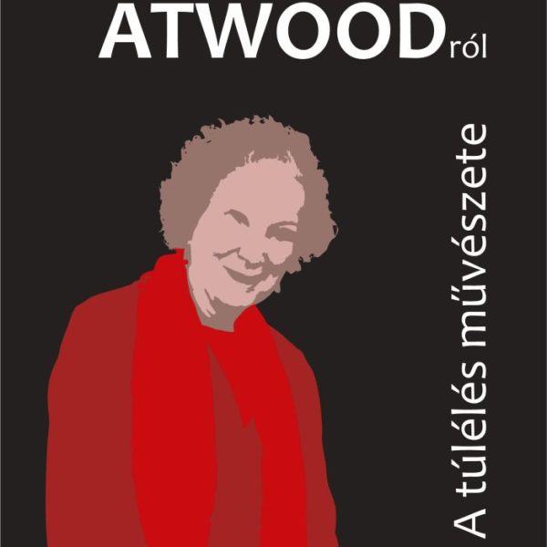 TANULMÁNYOK MARGARET ATWOODRÓL - A TÚLÉLÉS MŰVÉSZETE