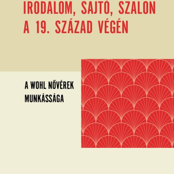 IRODALOM, SAJTÓ, SZALON A 19. SZÁZAD VÉGÉN - A WOHL NŐVÉREK MUNKÁSSÁGA