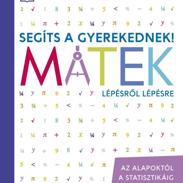 SEGÍTS A GYEREKEDNEK! MATEK LÉPÉSRŐL LÉPÉSRE - AZ ALAPOKTÓL A STATISZTIKÁIG