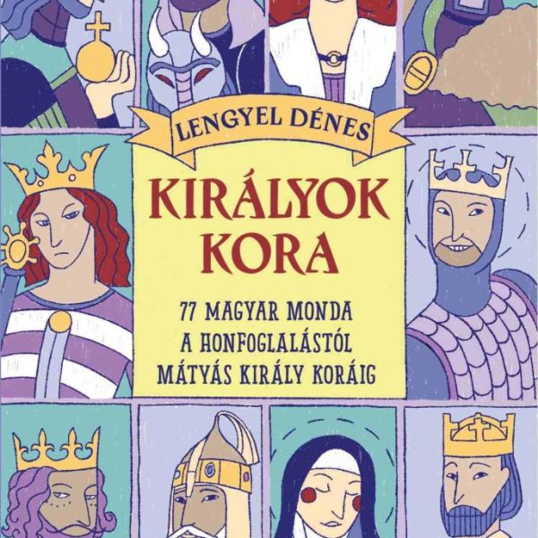 KIRÁLYOK KORA -  77 MAGYAR MONDA A HONFOGLALÁSTÓL MÁTYÁS KIRÁLY KORÁIG  