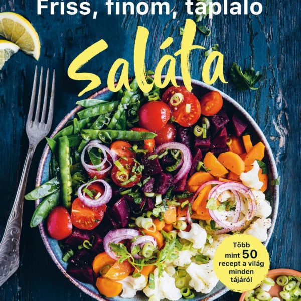 FRISS, FINOM, TÁPLÁLÓ SALÁTA - TÖBB MINT 50 RECEPT A VILÁG MINDEN TÁJÁRÓL