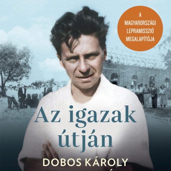 AZ IGAZAK ÚTJÁN - DOBOS KÁROLY FORDULATOS ÉLETE(2.KIADÁS)