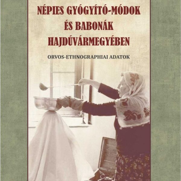 NÉPIES GYÓGYÍTÓ-MÓDOK ÉS BABONÁK HAJDÚVÁRMEGYÉBEN