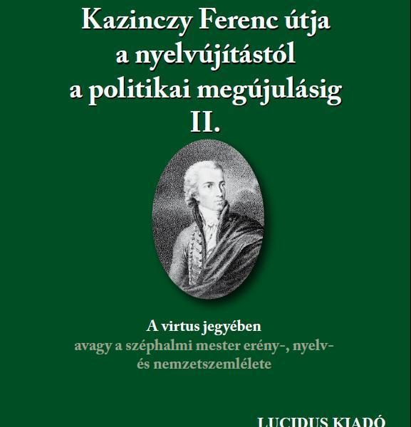 KAZINCZY FERENC ÚTJA A NYELVÚJÍTÁSTÓL A POLITIKAI MEGÚJULÁSIG II.