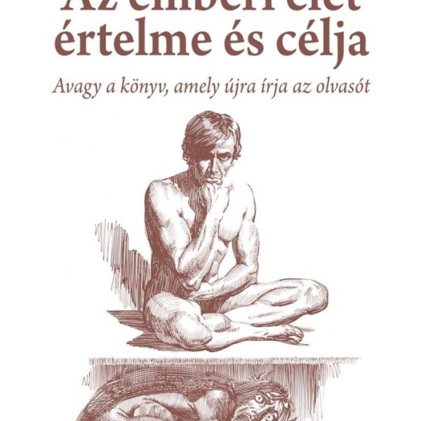 AZ EMBERI ÉLET ÉRTELME ÉS CÉLJA - AVAGY A KÖNYV, AMELY ÚJRA ÍRJA AZ OLVASÓT