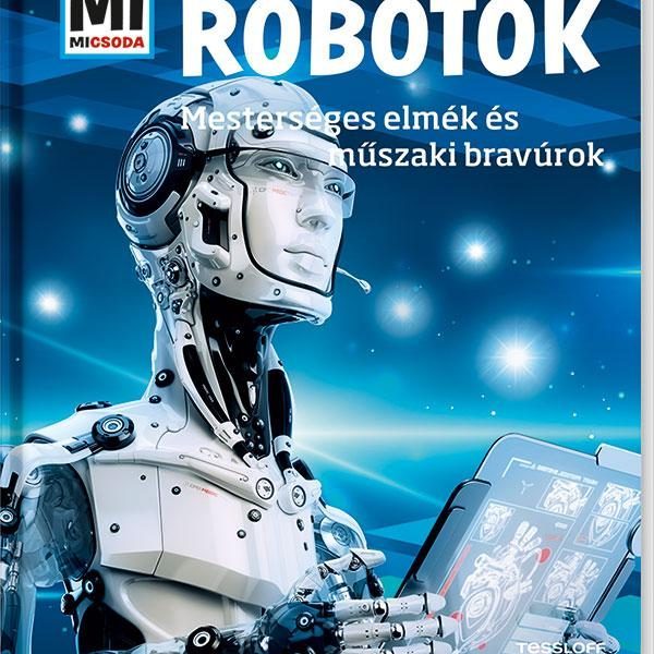 ROBOTOK - MESTERSÉGES ELMÉK ÉS MŰSZAKI BRAVÚROK - MI MICSODA