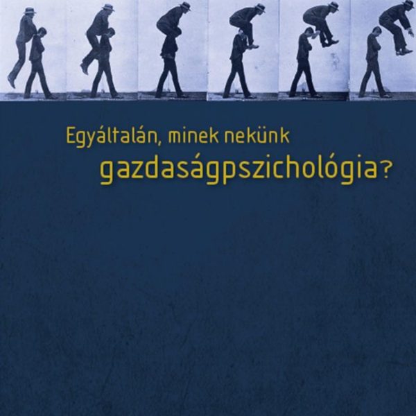 EGYÁLTALÁN, MINEK NEKÜNK GAZDASÁGPSZICHOLÓGIA?