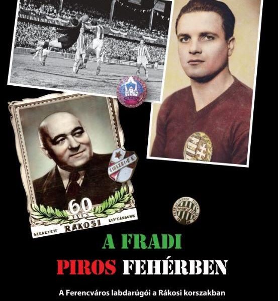 A FRADI PIROS FEHÉRBEN - A FERENCVÁROS LABDARÚGÓI A RÁKOSI KORSZAKBAN