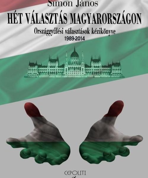 HÉT VÁLASZTÁS MAGYARORSZÁGON - ORSZÁGGYŰLÉSI VÁLASZTÁSOK KÉZIKÖNYVE (1989-2014)
