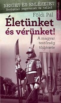 ÉLETÜNKET ÉS VÉRÜNKET! - A MAGYAR TESTŐRSÉG TÖRTÉNETE