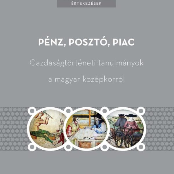PÉNZ, POSZTÓ, PIAC - GAZDASÁGTÖRTÉNETI TANULMÁNYOK A MAGYAR KÖZÉPKORRÓL