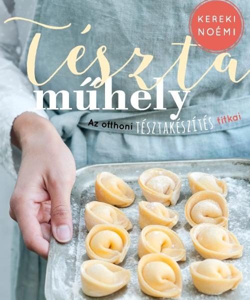 TÉSZTAMŰHELY - AZ OTTHONI TÉSZTAKÉSZÍTÉS TITKAI