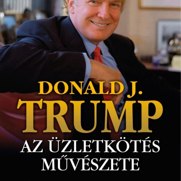 DONALD J. TRUMP - AZ ÜZLETKÖTÉS MŰVÉSZETE