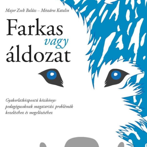 FARKAS VAGY ÁLDOZAT - GYAKORLATKÖZPONTÚ KÉZIKÖNYV PEDAGÓGUSOKNAK