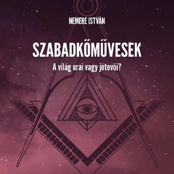 SZABADKŐMŰVESEK - A VILÁG URAI VAGY JÓTEVŐI?