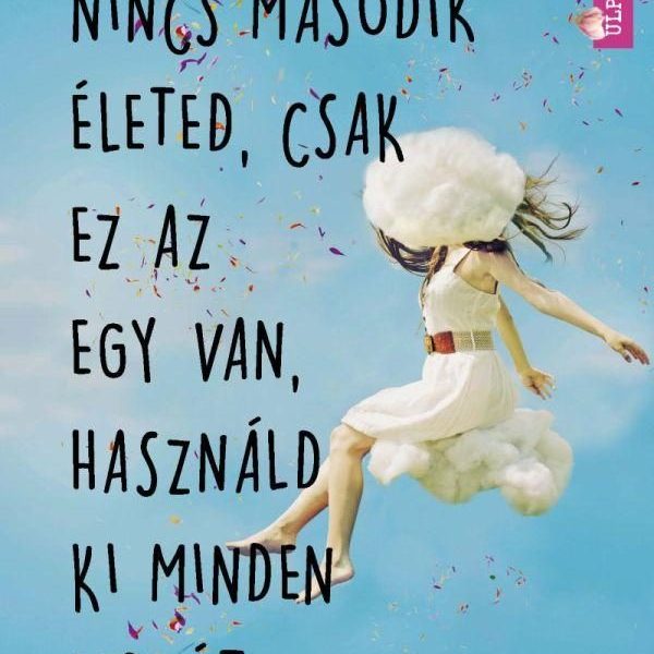 NINCS MÁSODIK ÉLETED, CSAK EZ AZ EGY VAN, HASZNÁLD KI MINDEN PERCÉT
