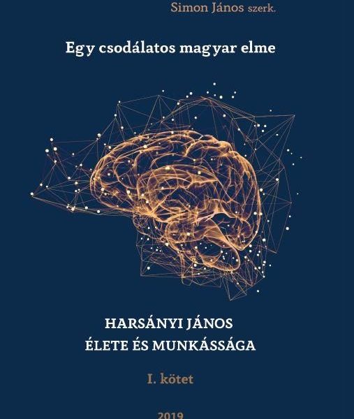 EGY CSODÁLATOS MAGYAR ELME - HARSÁNYI JÁNOS ÉLETE ÉS MUNKÁSSÁGA I. KÖTET