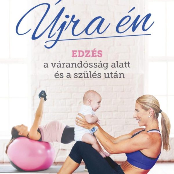 ÚJRA ÉN - EDZÉS A VÁRANDÓSSÁG ALATT ÉS A SZÜLÉS UTÁN