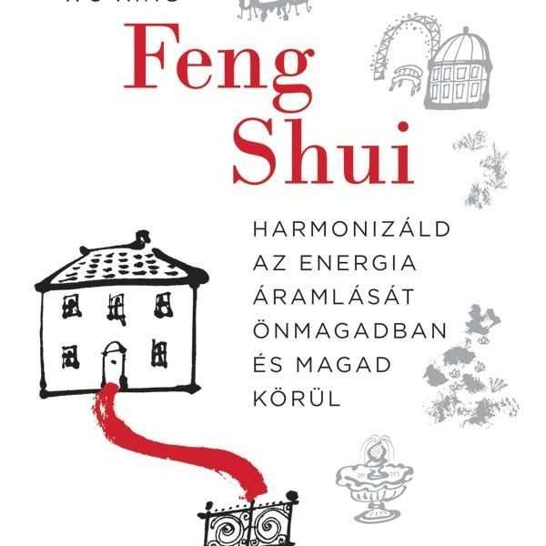 FENG SHUI - HARMONIZÁLD AZ ENERGIA ÁRAMLÁSÁT ÖNMAGADBAN ÉS MAGAD KÖRÜL