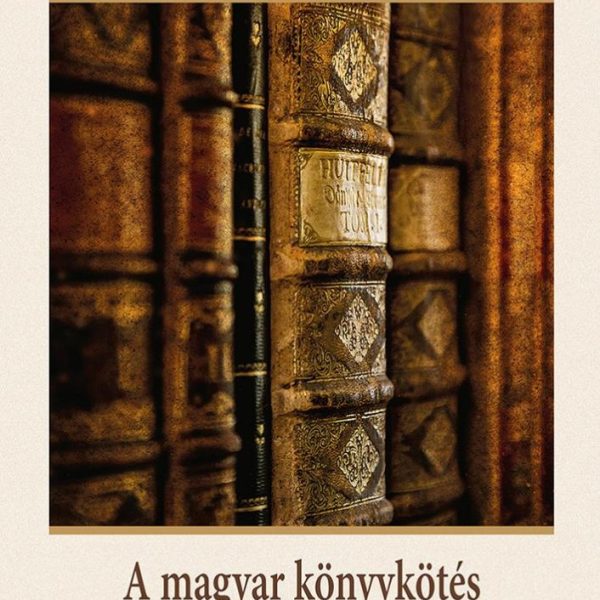 A MAGYAR KÖNYVKÖTÉS A GÓTIKÁTÓL A MŰVÉSZKÖNYVEKIG