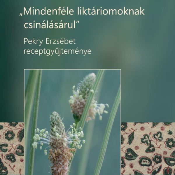 MINDENFÉLE LIKTÁRIOMOKNAK CSINÁLÁSÁRUL - PEKRY ERZSÉBET RECEPTGYŰJTEMÉNYE