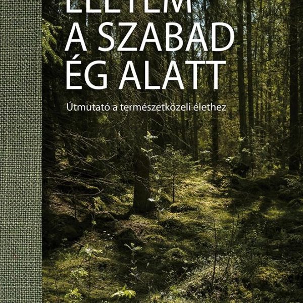 ÉLETEM A SZABAD ÉG ALATT - ÚTMUTATÓ A TRMÉSZETKÖZELI ÉLETHEZ