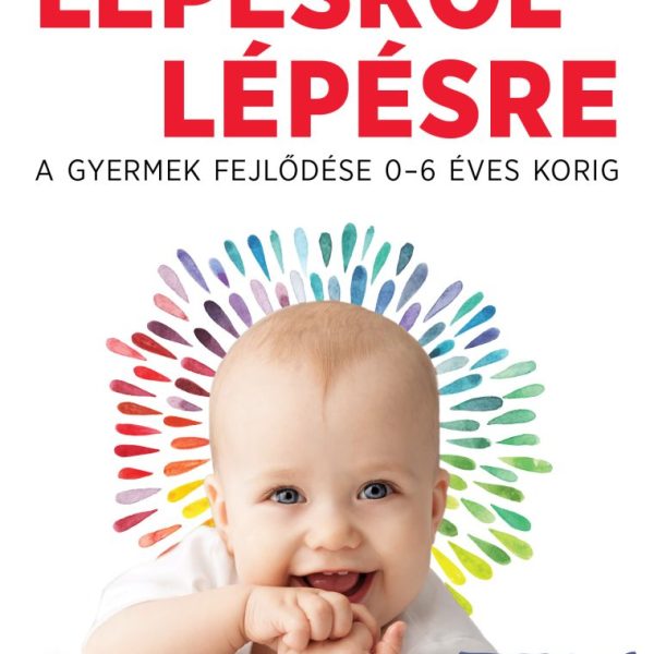 LÉPÉSRŐL LÉPÉSRE - A GYERMEK FEJLŐDÉSE 0-6 ÉVES KORIG