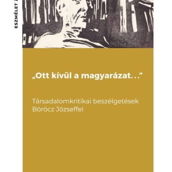 OTT KÍVÜL A MAGYARÁZAT...  - TÁRSADALOMKRITIKAI BESZÉLGETÉSEK BÖRÖCZ JÓZSEFFEL