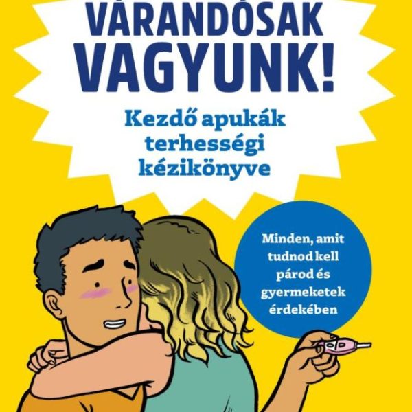 VÁRANDÓSAK VAGYUNK! - KEZDŐ APUKÁK TERHESSÉGI KÉZIKÖNYVE