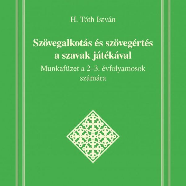 SZÖVEGALKOTÁS ÉS SZÖVEGÉRTÉS A SZAVAK JÁTÉKÁVAL - MUNKAFÜZET A 2-3. ÉVF.