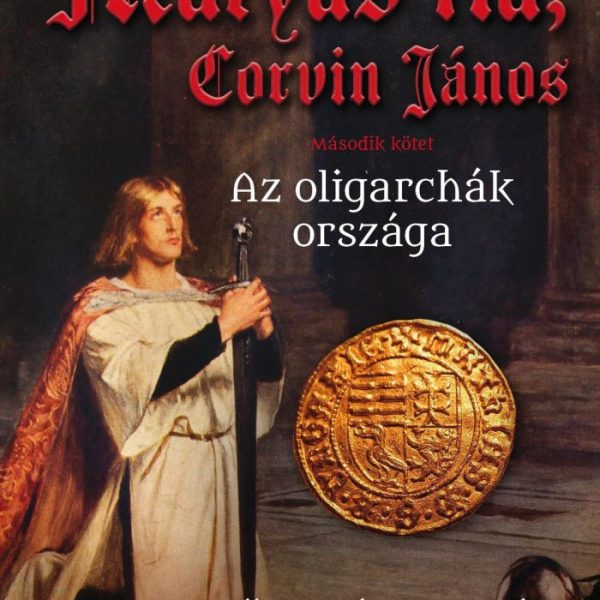 MÁTYÁS FIA, CORVIN JÁNOS II. - AZ OLIGARCHÁK ORSZÁGA