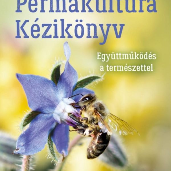 PERMAKULTÚRA KÉZIKÖNYV - EGYÜTTMŰKÖDÉS A TERMÉSZETTEL