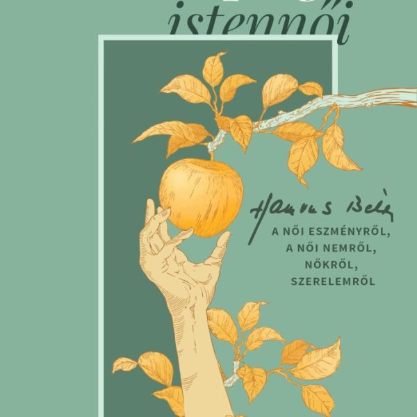 A SZÉPSÉG ISTENNŐI - HAMVAS BÉLA A NŐI ESZMÉNYRŐL, A NŐI NEMRŐL, NŐKRŐL, SZERELE