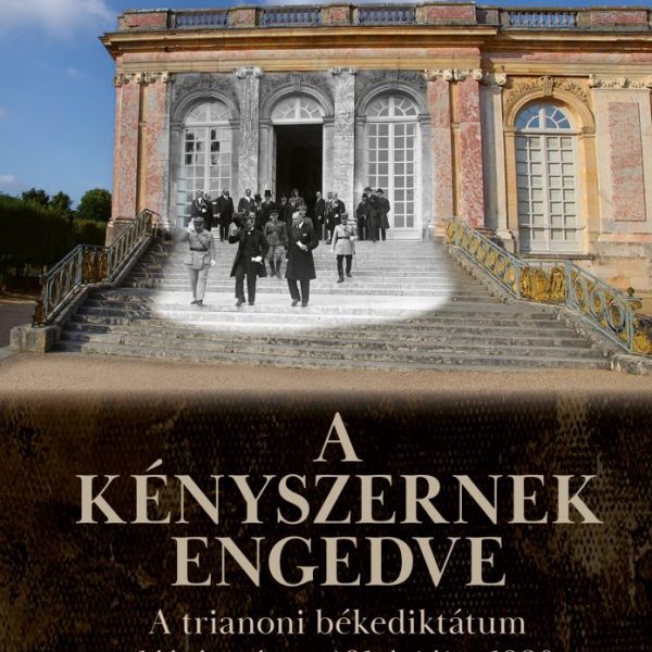 A KÉNYSZERNEK ENGEDVE - A TRIANONI BÉKEDIKTÁTUM ALÁÍRÁSA ÉS RATIFIKÁCIÓJA, 1920