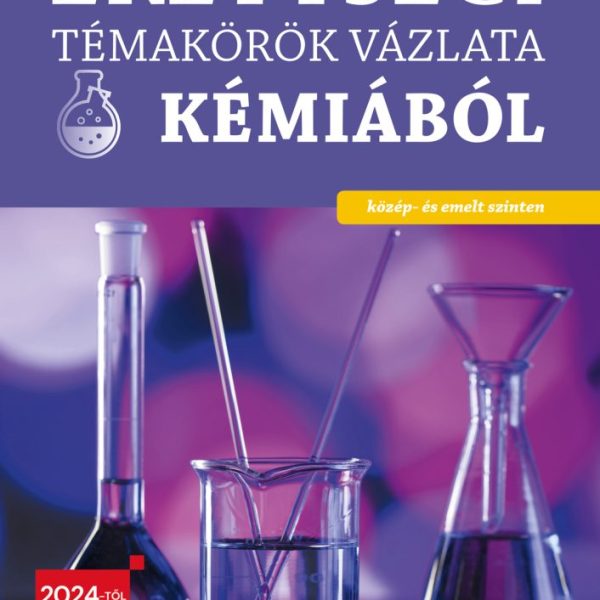 ÉRETTSÉGI TÉMAKÖRÖK VÁZLATA KÉMIÁBÓL - KÖZÉP- ÉS EMELT SZINTEN - 2024
