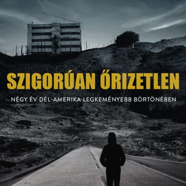 SZIGORÚAN ŐRIZETLEN - NÉGY ÉV DÉL-AMERIKA LEGKEMÉNYEBB BÖRTÖNÉBEN