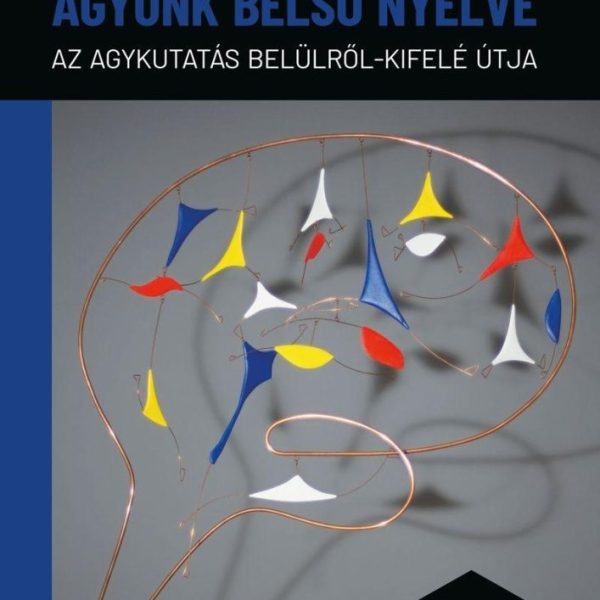 AGYUNK BELSŐ NYELVE -  AZ AGYKUTATÁS BELÜLRŐL-KIFELÉ ÚTJA
