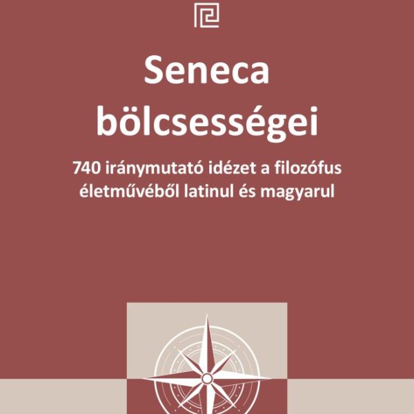 SENECA BÖLCSESSÉGEI - 740 IRÁNYMUTATÓ IDÉZET A FILOZÓFUS ÉLETMŰVÉBŐL LATINUL...