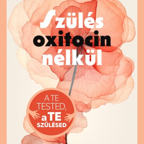 SZÜLÉS OXITOCIN NÉLKÜL - A TE TESTED, A TE SZÜLÉSED