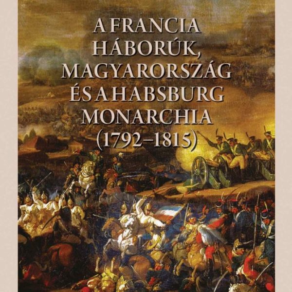 A FRANCIA HÁBORÚK, MAGYARORSZÁG ÉS A HABSBURG MONARCHIA (17921815)