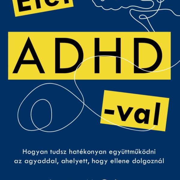ÉLET ADHD-VAL - HOGYAN TUDSZ HATÉKONYAN EGYÜTTMŰKÖDNI AZ AGYADDAL, AHELYETT, HOG
