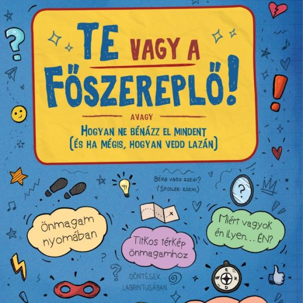 TE VAGY A FŐSZEREPLŐ! AVAGY HOGYAN NE BÉNÁZZ EL MINDENT  (ÉS HA MÉGIS, HOGYAN VE