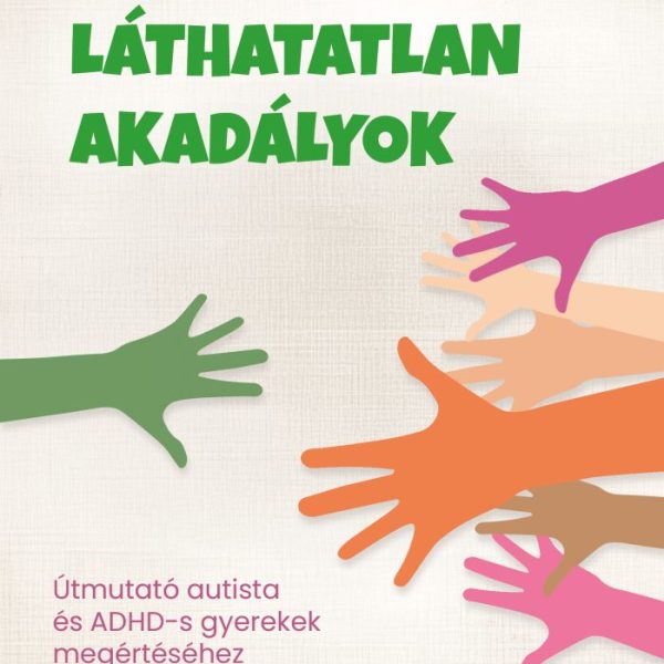 LÁTHATATLAN AKADÁLYOK - ÚTMUTATÓ AUTISTA ÉS ADHD-S GYEREKEK MEGÉRTÉSÉHEZ ÉS TÁMO