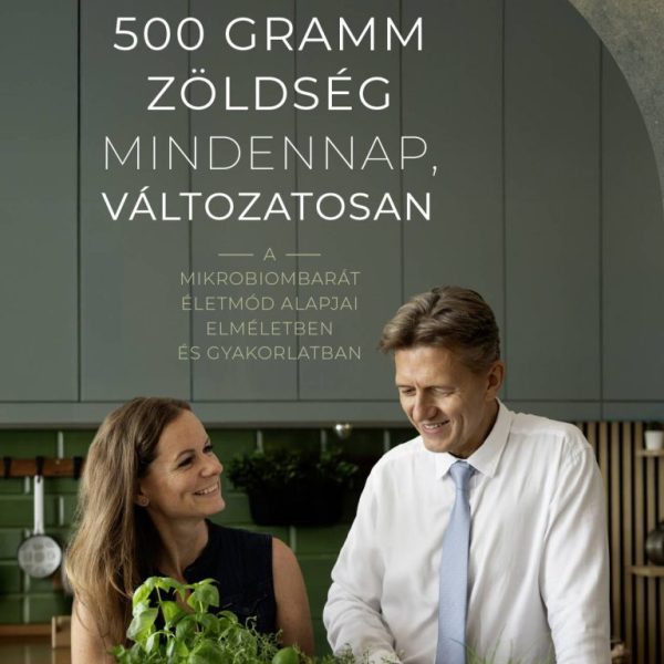 500 GRAMM ZÖLDSÉG MINDENNAP, VÁLTOZATOSAN  A MIKROBIOMBARÁT ÉLETMÓD ALAPJAI E.