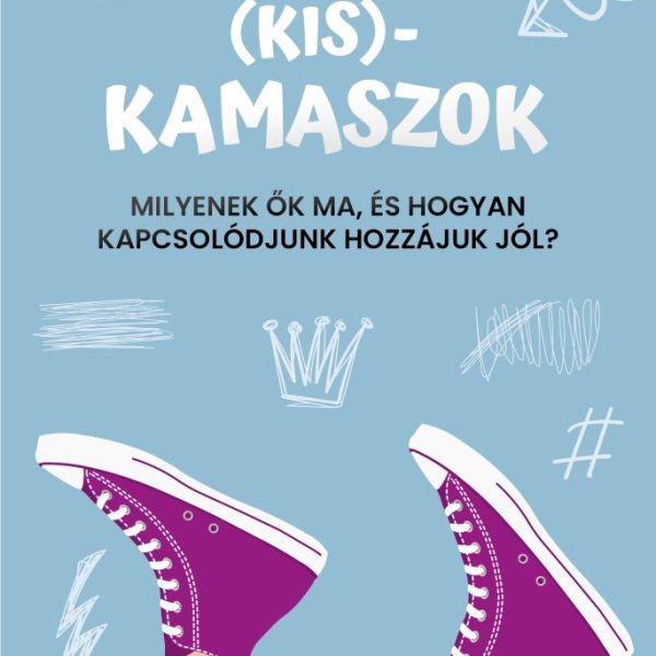 (KIS)KAMASZOK - MILYENEK ŐK MA, ÉS HOGYAN KAPCSOLÓDJUNK HOZZÁJUK JÓL?