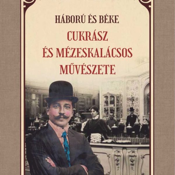 HÁBORÚ ÉS BÉKE - CUKRÁSZ ÉS MÉZESKALÁCSOS MŰVÉSZETE