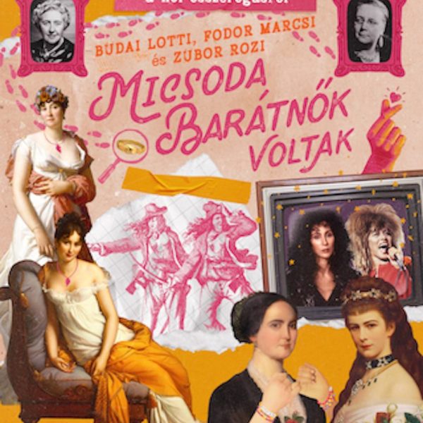 MICSODA BARÁTNŐK VOLTAK - TÖRTÉNETEK A NŐI ÖSSZEFOGÁSRÓL